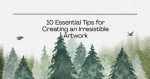 10 Essential Tips for Creating an Irresistible Artwork